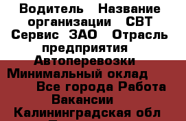 Водитель › Название организации ­ СВТ-Сервис, ЗАО › Отрасль предприятия ­ Автоперевозки › Минимальный оклад ­ 25 000 - Все города Работа » Вакансии   . Калининградская обл.,Приморск г.